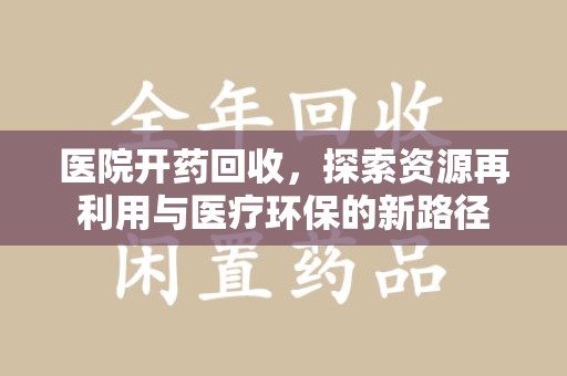 开封医院开药回收，探索资源再利用与医疗环保的新路径