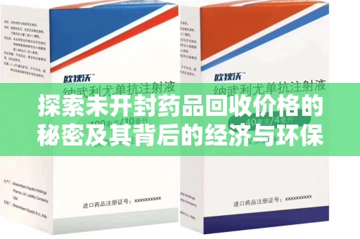 开封探索未开封药品回收价格的秘密及其背后的经济与环保价值