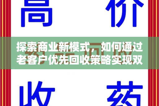 开封探索商业新模式，如何通过老客户优先回收策略实现双赢