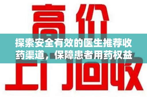 开封探索安全有效的医生推荐收药渠道，保障患者用药权益