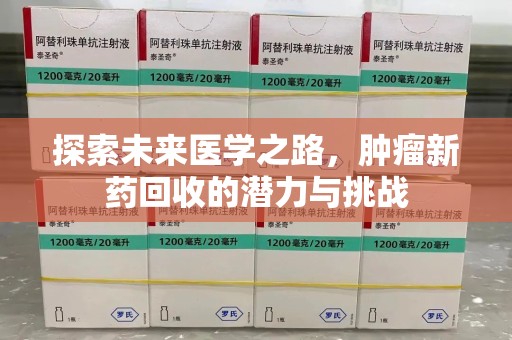 开封探索未来医学之路，肿瘤新药回收的潜力与挑战