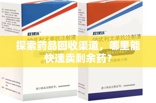开封探索药品回收渠道，哪里能快速卖剩余药？