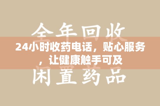 开封24小时收药电话，贴心服务，让健康触手可及