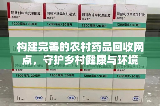 开封构建完善的农村药品回收网点，守护乡村健康与环境