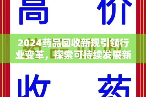 开封2024药品回收新规引领行业变革，探索可持续发展新路径