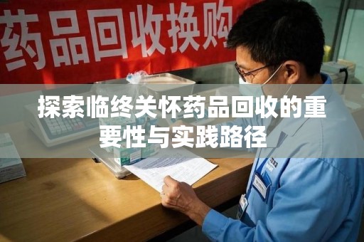 开封探索临终关怀药品回收的重要性与实践路径