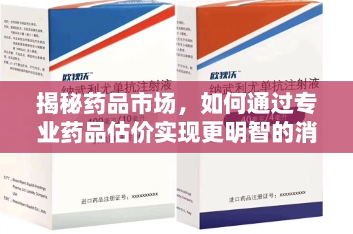 开封揭秘药品市场，如何通过专业药品估价实现更明智的消费决策