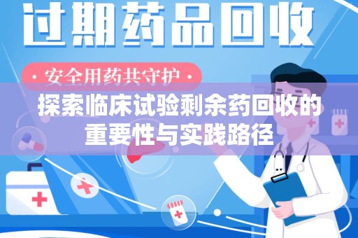开封探索临床试验剩余药回收的重要性与实践路径