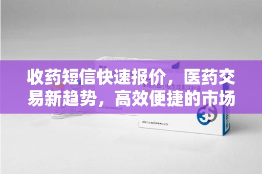 开封收药短信快速报价，医药交易新趋势，高效便捷的市场解决方案
