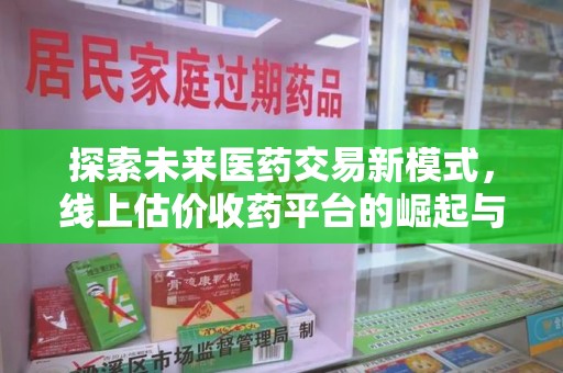 开封探索未来医药交易新模式，线上估价收药平台的崛起与变革