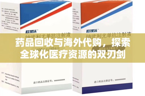 开封药品回收与海外代购，探索全球化医疗资源的双刃剑