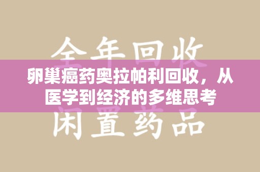 开封卵巢癌药奥拉帕利回收，从医学到经济的多维思考