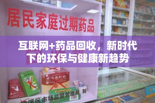 开封互联网+药品回收，新时代下的环保与健康新趋势
