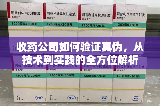 开封收药公司如何验证真伪，从技术到实践的全方位解析
