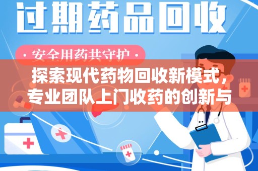 开封探索现代药物回收新模式，专业团队上门收药的创新与意义