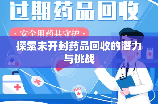 开封探索未开封药品回收的潜力与挑战