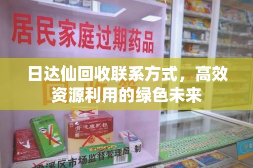 开封日达仙回收联系方式，高效资源利用的绿色未来