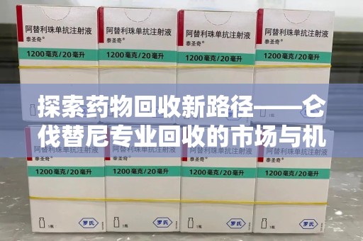 开封探索药物回收新路径——仑伐替尼专业回收的市场与机遇