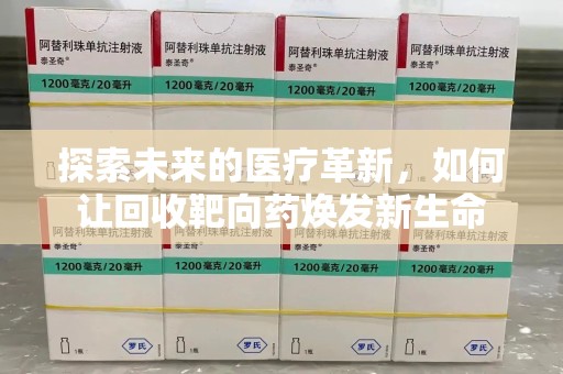 开封探索未来的医疗革新，如何让回收靶向药焕发新生命