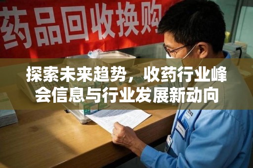 开封探索未来趋势，收药行业峰会信息与行业发展新动向
