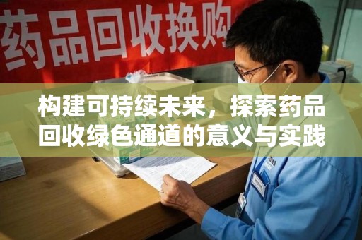 开封构建可持续未来，探索药品回收绿色通道的意义与实践