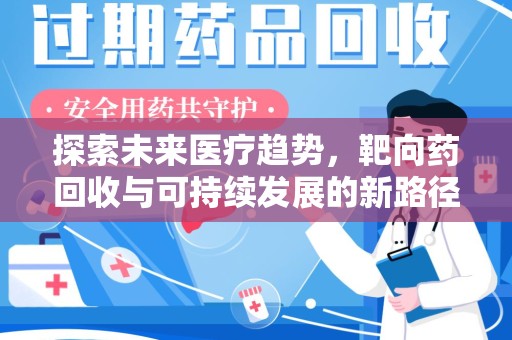 开封探索未来医疗趋势，靶向药回收与可持续发展的新路径