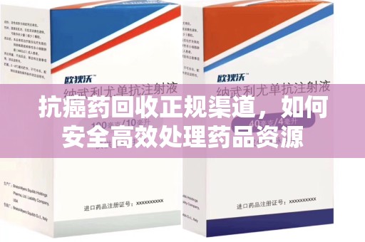开封抗癌药回收正规渠道，如何安全高效处理药品资源