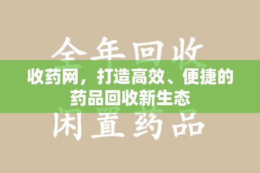 开封收药网，打造高效、便捷的药品回收新生态