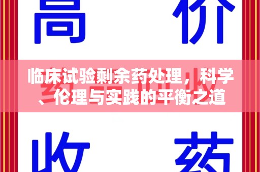 开封临床试验剩余药处理，科学、伦理与实践的平衡之道