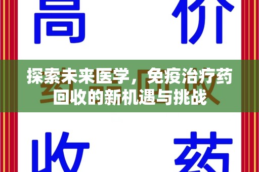 开封探索未来医学，免疫治疗药回收的新机遇与挑战