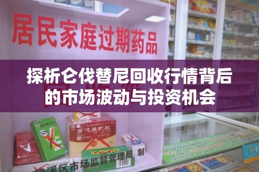 开封探析仑伐替尼回收行情背后的市场波动与投资机会