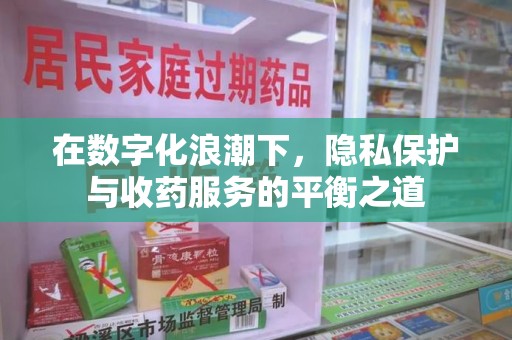 开封在数字化浪潮下，隐私保护与收药服务的平衡之道