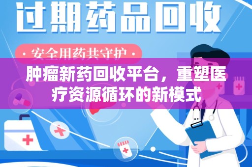开封肿瘤新药回收平台，重塑医疗资源循环的新模式