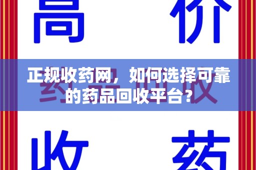 开封正规收药网，如何选择可靠的药品回收平台？