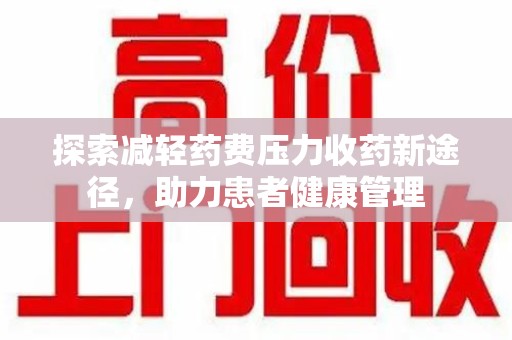 开封探索减轻药费压力收药新途径，助力患者健康管理