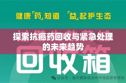 开封探索抗癌药回收与紧急处理的未来趋势