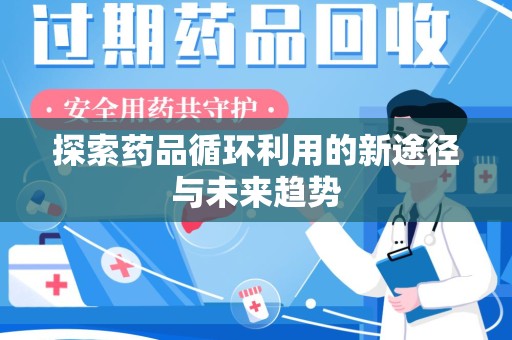 开封探索药品循环利用的新途径与未来趋势