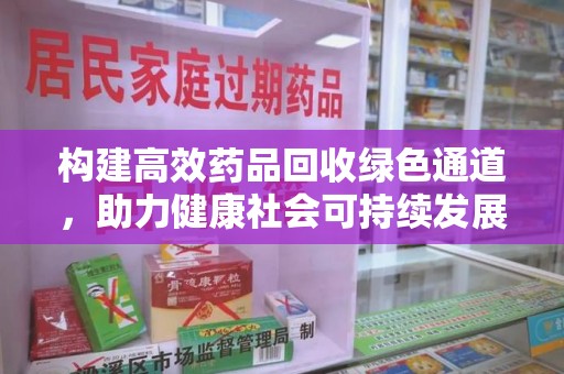 开封构建高效药品回收绿色通道，助力健康社会可持续发展