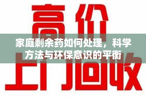 开封家庭剩余药如何处理，科学方法与环保意识的平衡