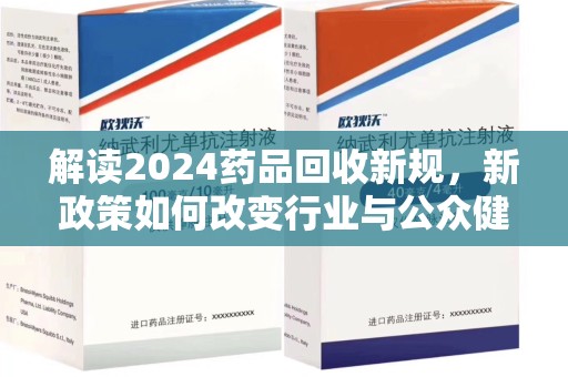 开封解读2024药品回收新规，新政策如何改变行业与公众健康