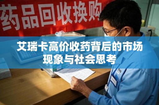 开封艾瑞卡高价收药背后的市场现象与社会思考