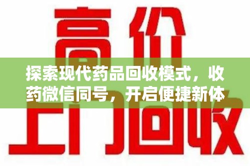 开封探索现代药品回收模式，收药微信同号，开启便捷新体验