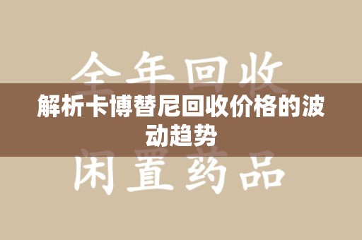 开封解析卡博替尼回收价格的波动趋势