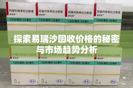 开封探索易瑞沙回收价格的秘密与市场趋势分析
