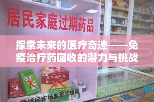 开封探索未来的医疗奇迹——免疫治疗药回收的潜力与挑战