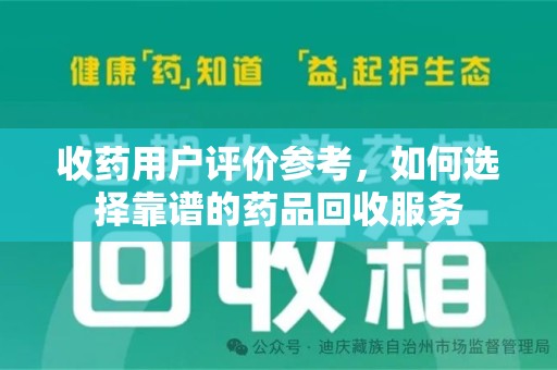 开封收药用户评价参考，如何选择靠谱的药品回收服务
