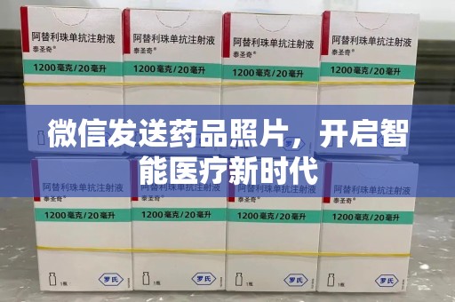 开封微信发送药品照片，开启智能医疗新时代
