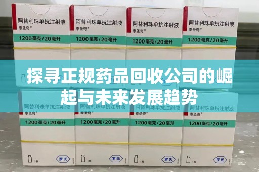 开封探寻正规药品回收公司的崛起与未来发展趋势