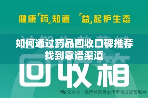 开封如何通过药品回收口碑推荐找到靠谱渠道