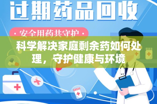 开封科学解决家庭剩余药如何处理，守护健康与环境
